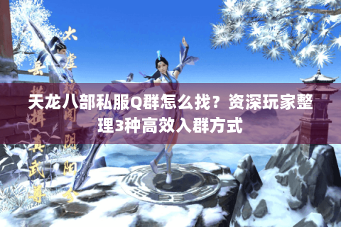 天龙八部私服Q群怎么找？资深玩家整理3种高效入群方式