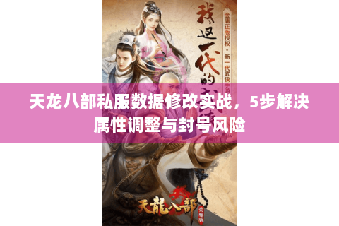 天龙八部私服数据修改实战，5步解决属性调整与封号风险