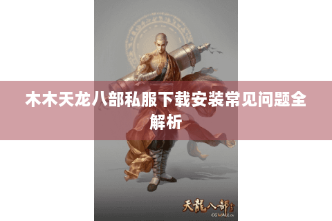 木木天龙八部私服下载安装常见问题全解析