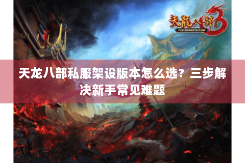 天龙八部私服架设版本怎么选？三步解决新手常见难题