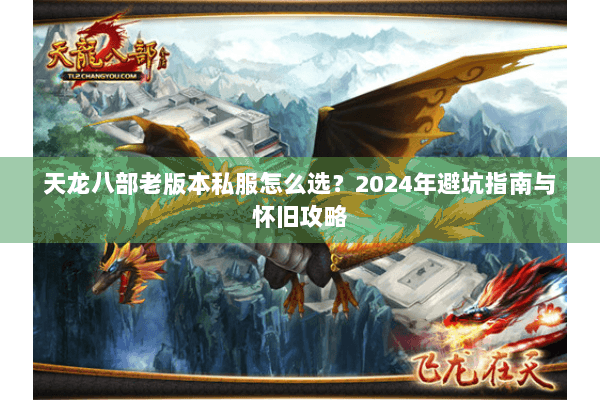 天龙八部老版本私服怎么选？2024年避坑指南与怀旧攻略
