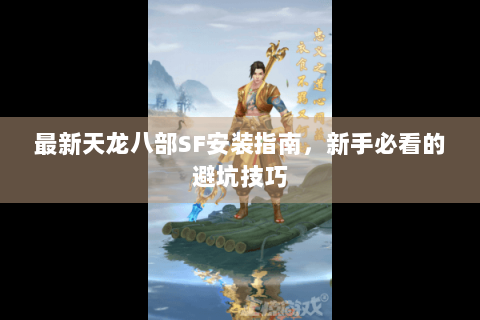 最新天龙八部SF安装指南，新手必看的避坑技巧