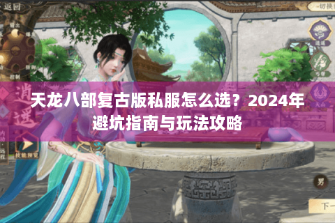 天龙八部复古版私服怎么选？2024年避坑指南与玩法攻略