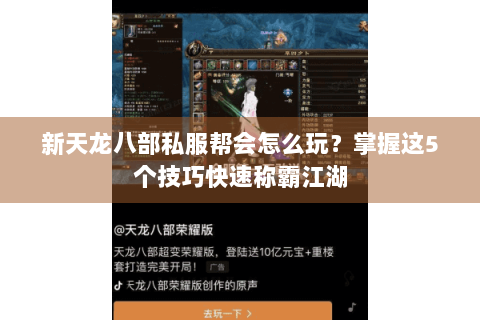 新天龙八部私服帮会怎么玩？掌握这5个技巧快速称霸江湖