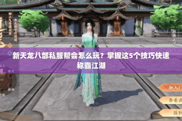 新天龙八部私服帮会怎么玩？掌握这5个技巧快速称霸江湖