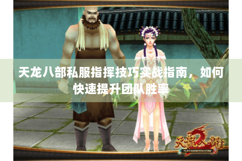 天龙八部私服指挥技巧实战指南，如何快速提升团队胜率