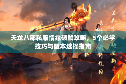 天龙八部私服情缘破解攻略，5个必学技巧与版本选择指南