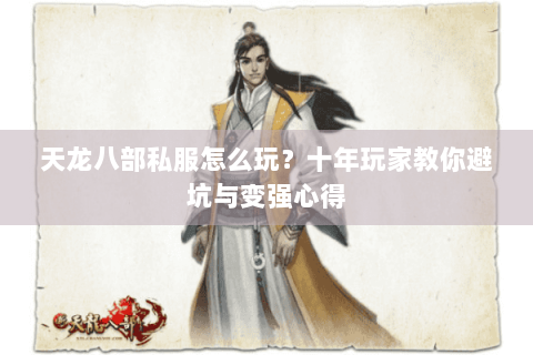 天龙八部私服怎么玩？十年玩家教你避坑与变强心得