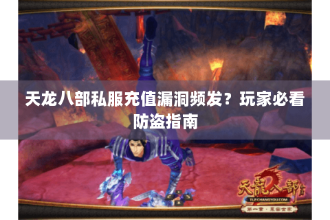 天龙八部私服充值漏洞频发？玩家必看防盗指南