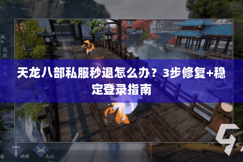 天龙八部私服秒退怎么办？3步修复+稳定登录指南