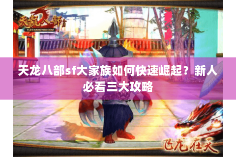 天龙八部sf大家族如何快速崛起？新人必看三大攻略