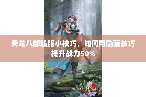 天龙八部私服小技巧，如何用隐藏技巧提升战力50%