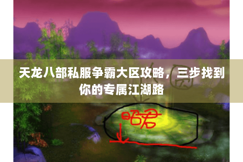 天龙八部私服争霸大区攻略，三步找到你的专属江湖路