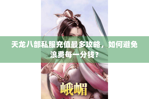 天龙八部私服充值最多攻略，如何避免浪费每一分钱？