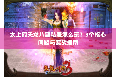太上府天龙八部私服怎么玩？3个核心问题与实战指南