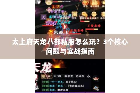 太上府天龙八部私服怎么玩？3个核心问题与实战指南