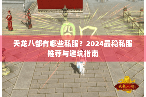 天龙八部有哪些私服？2024最稳私服推荐与避坑指南