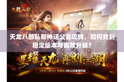 天龙八部私服神话公会攻略，如何找到稳定版本与高效升级？