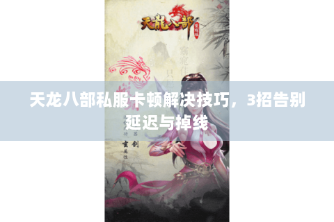 天龙八部私服卡顿解决技巧，3招告别延迟与掉线