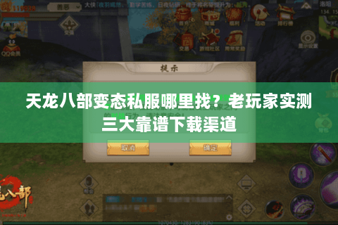 天龙八部变态私服哪里找？老玩家实测三大靠谱下载渠道