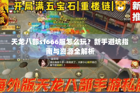 天龙八部sf666服怎么玩？新手避坑指南与资源全解析