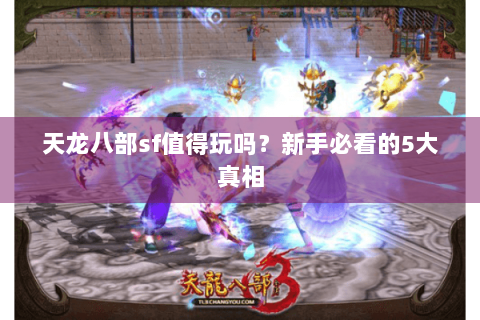 天龙八部sf值得玩吗？新手必看的5大真相