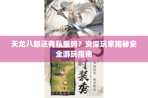 天龙八部还有私服吗？资深玩家揭秘安全游玩指南