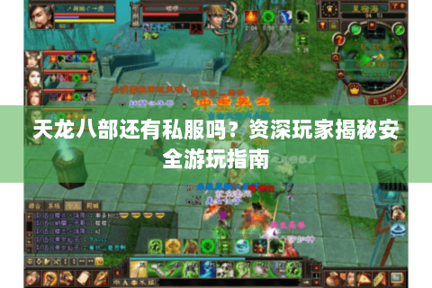天龙八部还有私服吗？资深玩家揭秘安全游玩指南