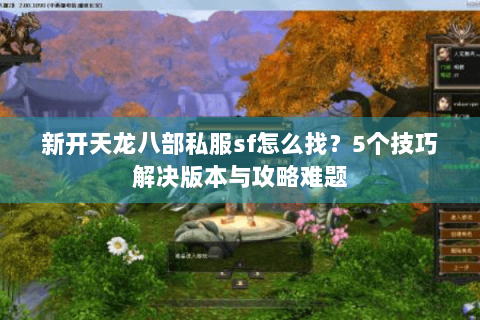 新开天龙八部私服sf怎么找？5个技巧解决版本与攻略难题