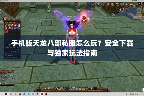 手机版天龙八部私服怎么玩？安全下载与独家玩法指南