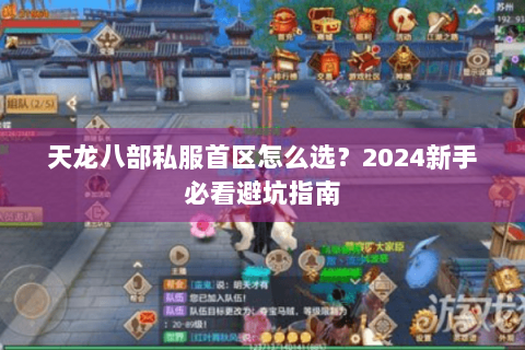 天龙八部私服首区怎么选？2024新手必看避坑指南