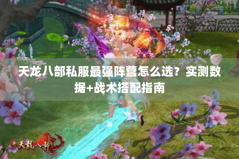 天龙八部私服最强阵营怎么选？实测数据+战术搭配指南