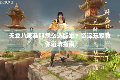 天龙八部私服怎么选版本？资深玩家教你避坑指南