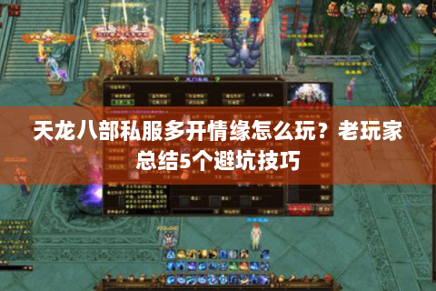 天龙八部私服多开情缘怎么玩？老玩家总结5个避坑技巧