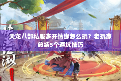 天龙八部私服多开情缘怎么玩？老玩家总结5个避坑技巧