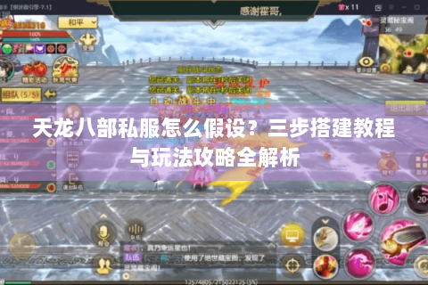 天龙八部私服怎么假设？三步搭建教程与玩法攻略全解析