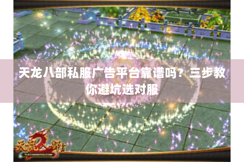 天龙八部私服广告平台靠谱吗？三步教你避坑选对服