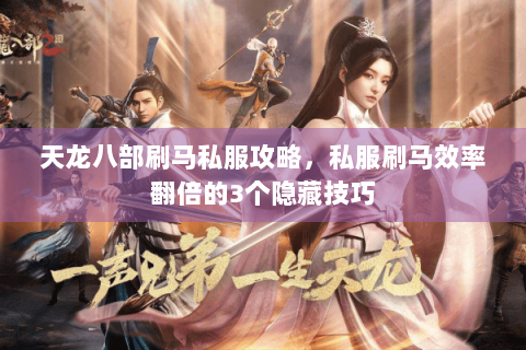 天龙八部刷马私服攻略，私服刷马效率翻倍的3个隐藏技巧