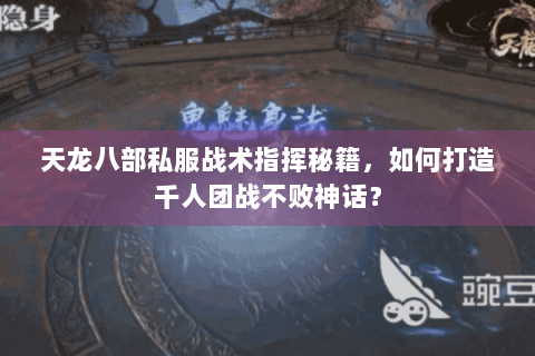 天龙八部私服战术指挥秘籍，如何打造千人团战不败神话？