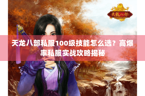 天龙八部私服100级技能怎么选？高爆率私服实战攻略揭秘
