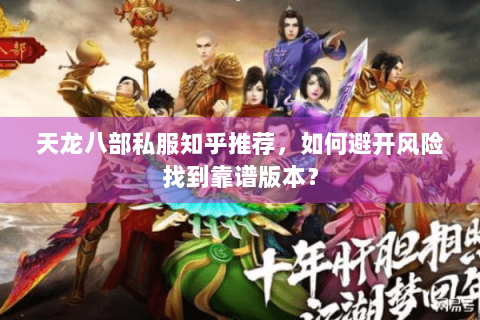 天龙八部私服知乎推荐，如何避开风险找到靠谱版本？