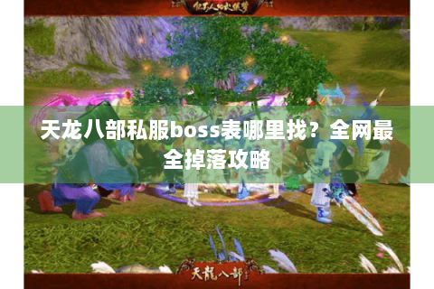 天龙八部私服boss表哪里找？全网最全掉落攻略