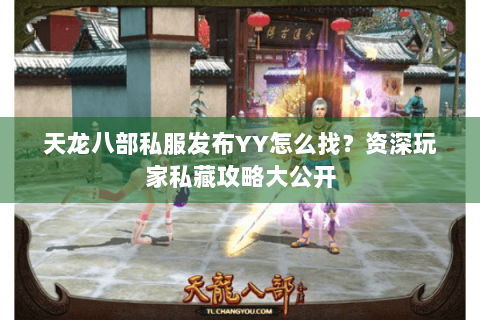 天龙八部私服发布YY怎么找？资深玩家私藏攻略大公开
