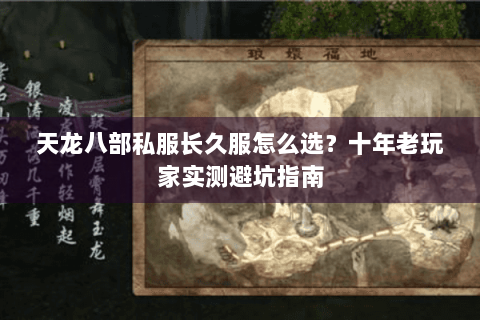 天龙八部私服长久服怎么选？十年老玩家实测避坑指南