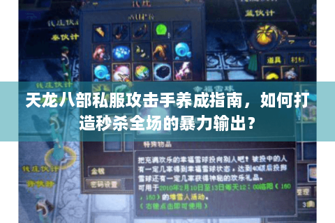 天龙八部私服攻击手养成指南，如何打造秒杀全场的暴力输出？