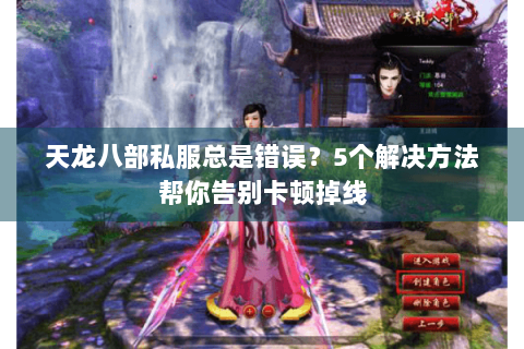 天龙八部私服总是错误？5个解决方法帮你告别卡顿掉线