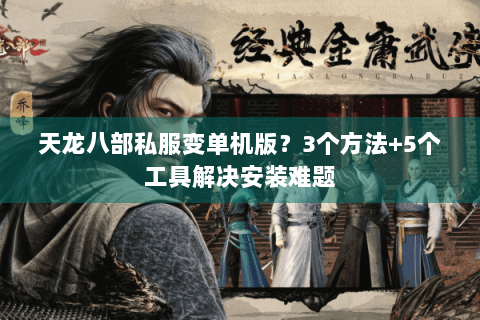 天龙八部私服变单机版？3个方法+5个工具解决安装难题