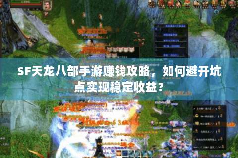 SF天龙八部手游赚钱攻略，如何避开坑点实现稳定收益？