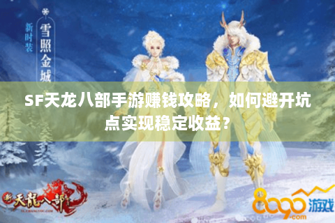 SF天龙八部手游赚钱攻略，如何避开坑点实现稳定收益？