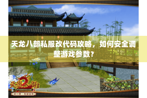 天龙八部私服改代码攻略，如何安全调整游戏参数？